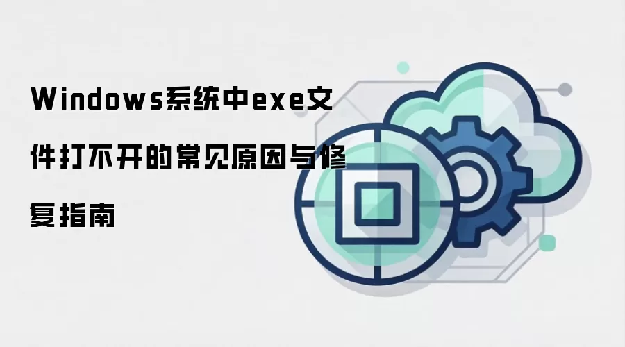 Windows系统中exe文件打不开的常见原因与修复指南