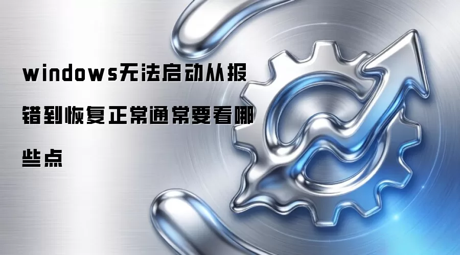 windows无法启动从报错到恢复正常通常要看哪些点