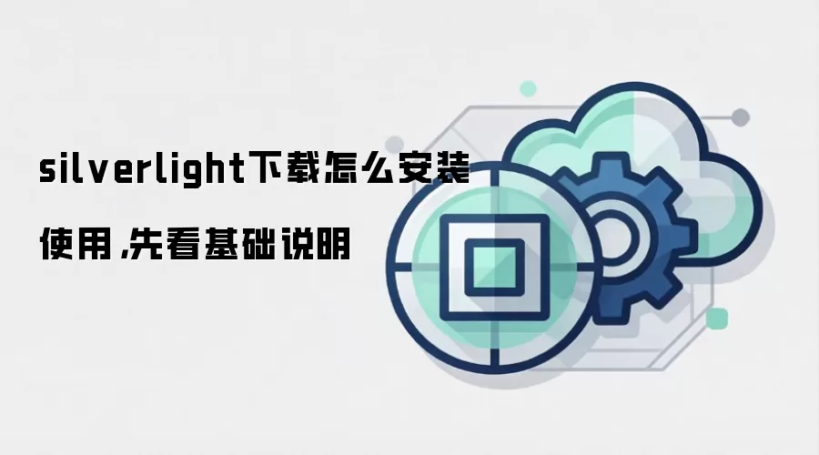 silverlight下载怎么安装使用，先看基础说明