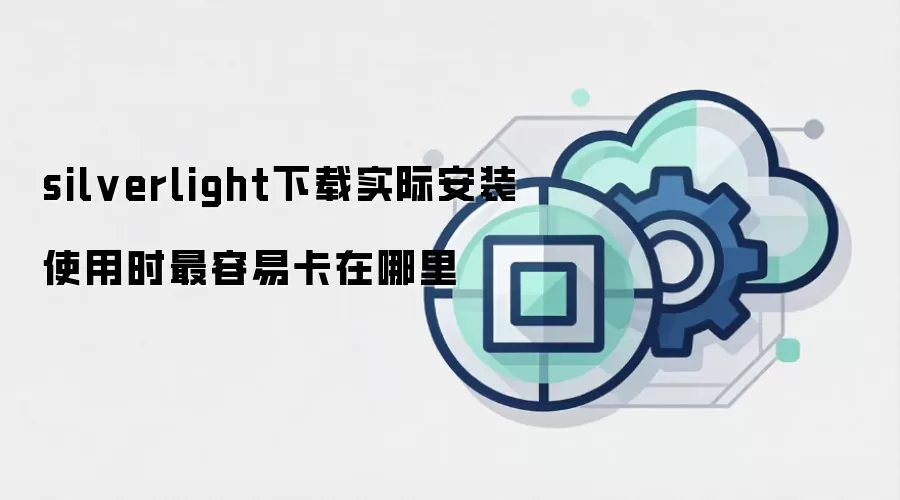 silverlight下载实际安装使用时最容易卡在哪里