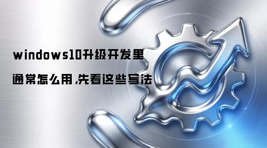 windows10升级开发里通常怎么用,先看这些写法