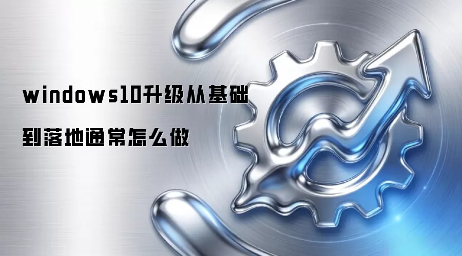 windows10升级从基础到落地通常怎么做