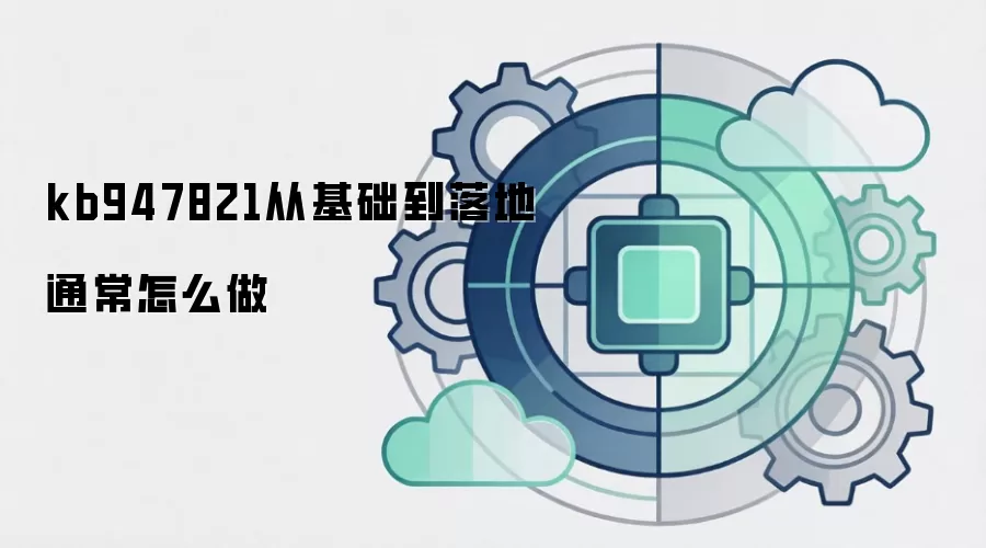 kb947821从基础到落地通常怎么做