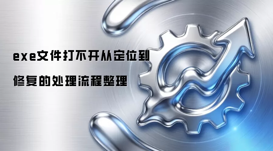 exe文件打不开从定位到修复的处理流程整理