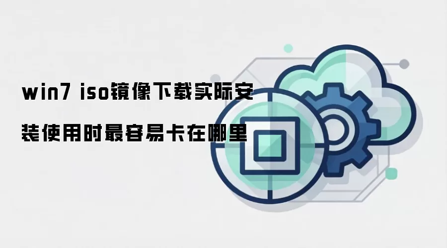 win7 iso镜像下载实际安装使用时最容易卡在哪里
