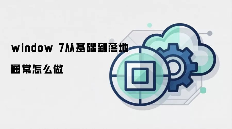 window 7从基础到落地通常怎么做