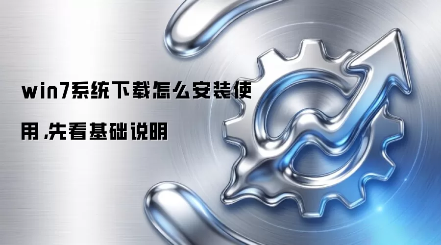 win7系统下载怎么安装使用,先看基础说明