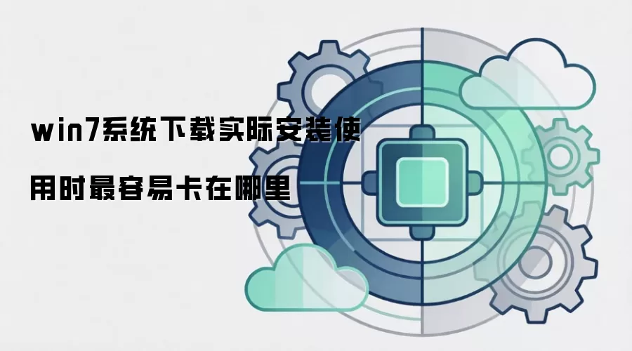 win7系统下载实际安装使用时最容易卡在哪里