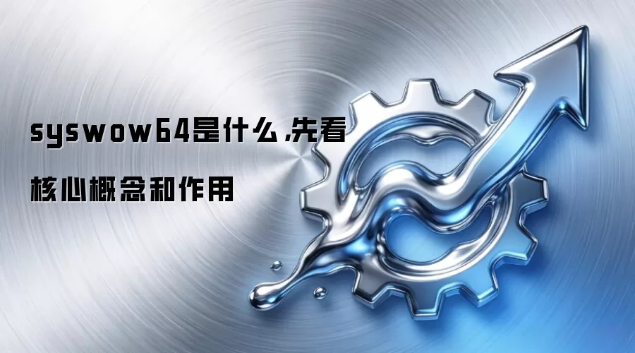 syswow64是什么,先看核心概念和作用
