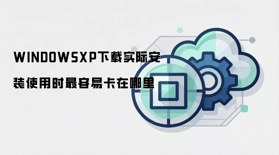 WINDOWSXP下载实际安装使用时最容易卡在哪里