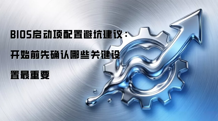 BIOS启动项配置避坑建议:开始前先确认哪些关键设置最重要
