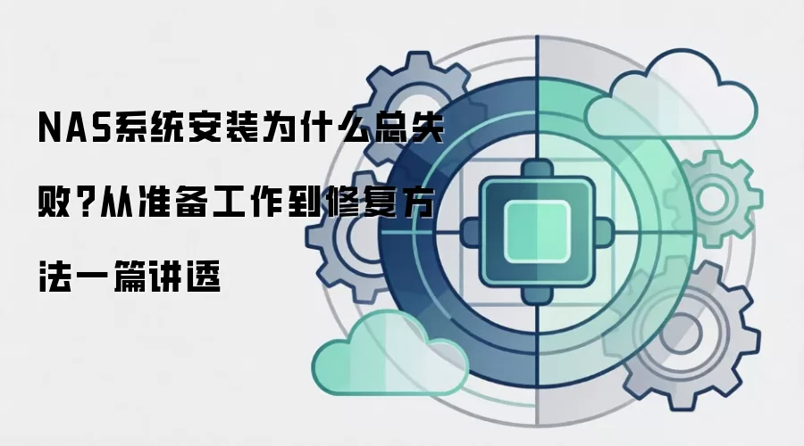 NAS系统安装为什么总失败?从准备工作到修复方法一篇讲透