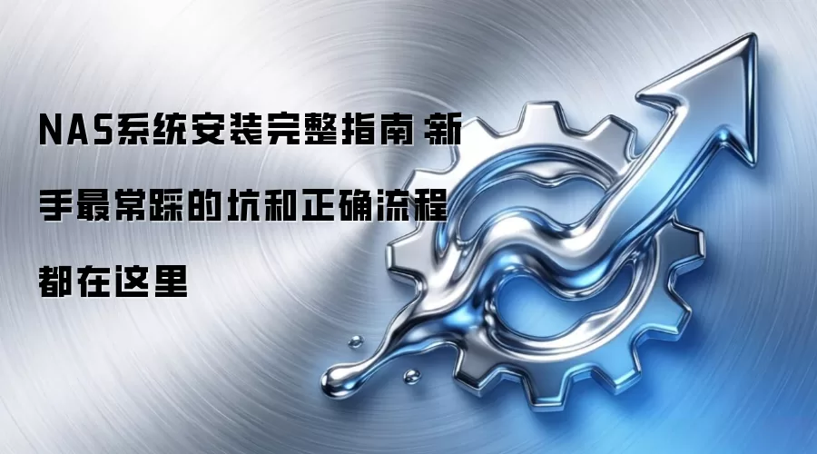 NAS系统安装完整指南:新手最常踩的坑和正确流程都在这里