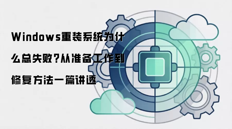 Windows重装系统为什么总失败?从准备工作到修复方法一篇讲透