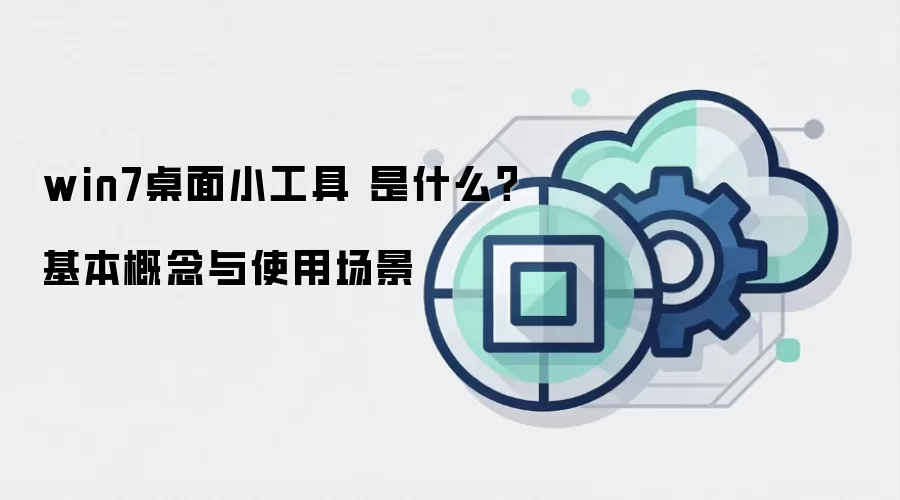 win7桌面小工具 是什么?基本概念与使用场景