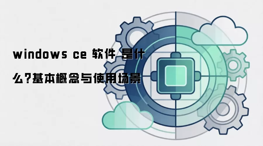 windows ce 软件 是什么?基本概念与使用场景