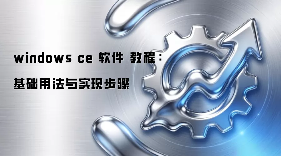 windows ce 软件 教程：基础用法与实现步骤