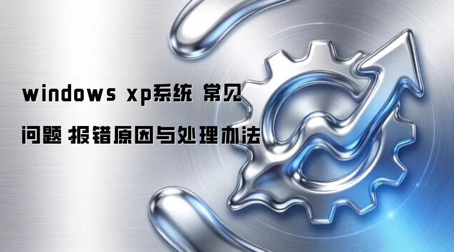 windows xp系统 常见问题：报错原因与处理办法