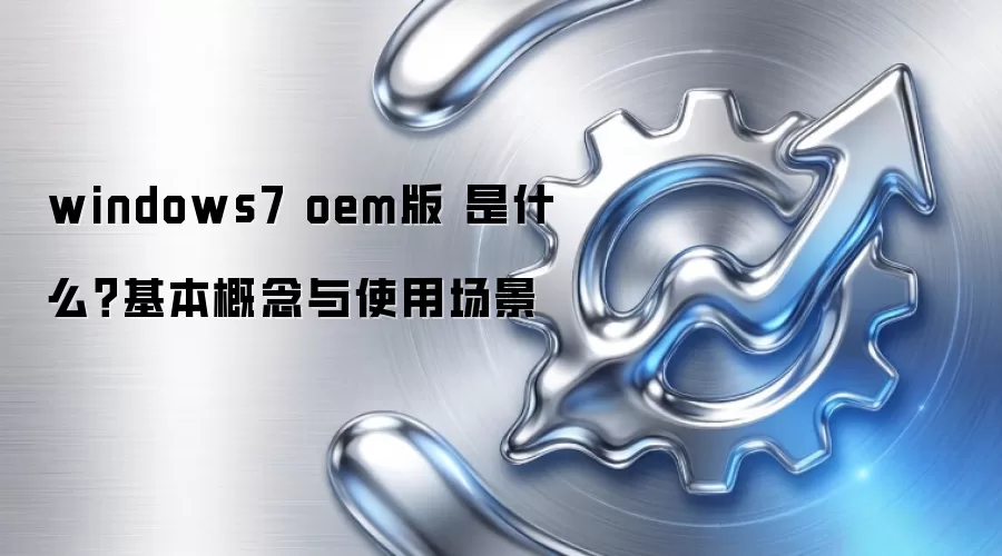windows7 oem版 是什么?基本概念与使用场景