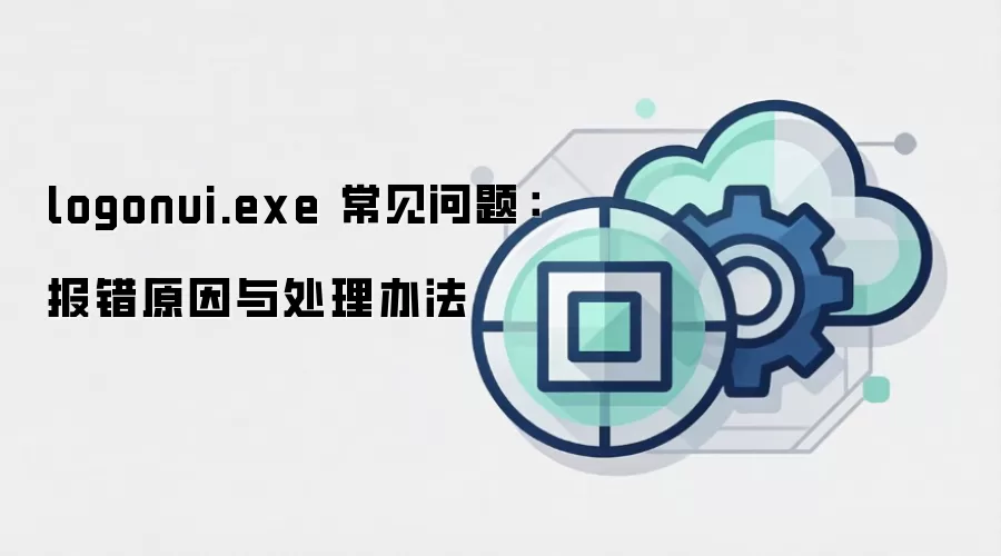 logonui.exe 常见问题:报错原因与处理办法
