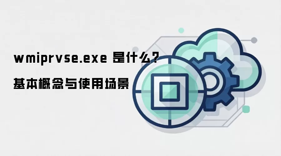 wmiprvse.exe 是什么?基本概念与使用场景