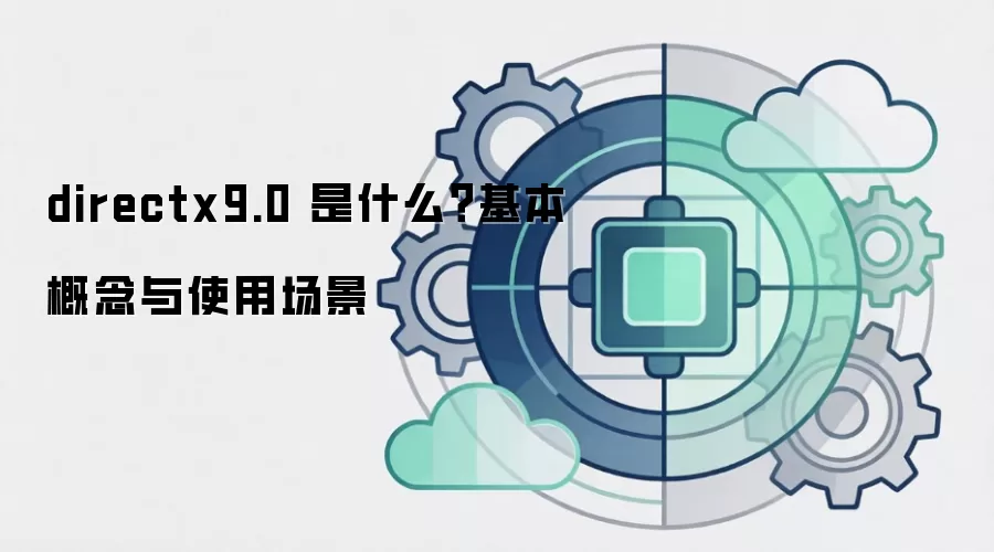 directx9.0 是什么？基本概念与使用场景
