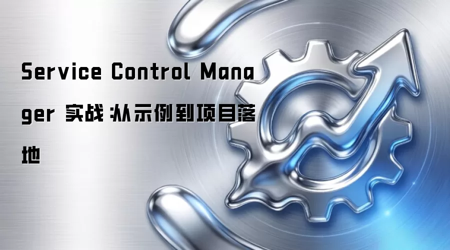 Service Control Manager 实战：从示例到项目落地
