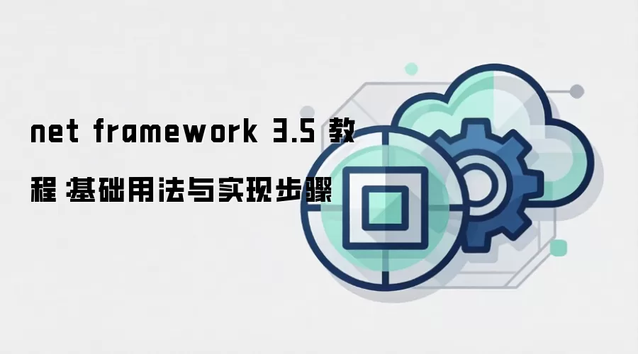 net framework 3.5 教程:基础用法与实现步骤