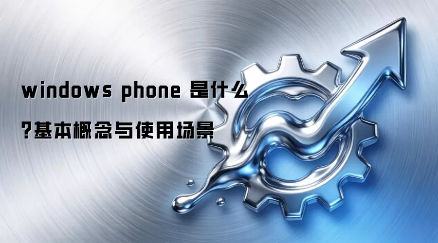 windows phone 是什么？基本概念与使用场景