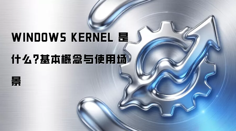 WINDOWS KERNEL 是什么？基本概念与使用场景