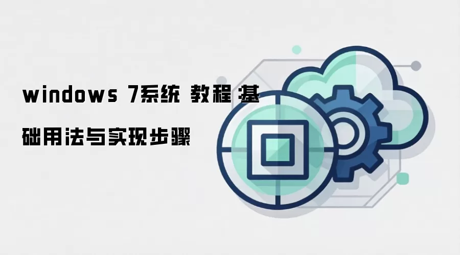 windows 7系统 教程:基础用法与实现步骤