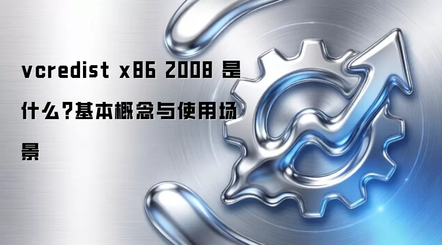 vcredist x86 2008 是什么？基本概念与使用场景