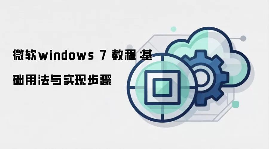 微软windows 7 教程:基础用法与实现步骤