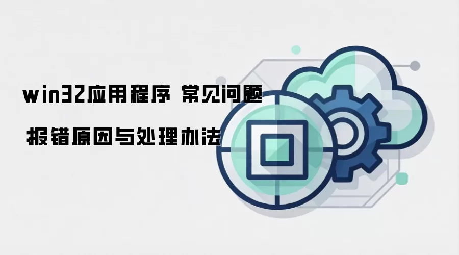 win32应用程序 常见问题:报错原因与处理办法
