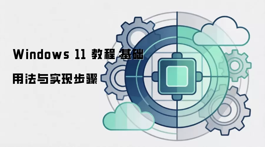 Windows 11 教程：基础用法与实现步骤