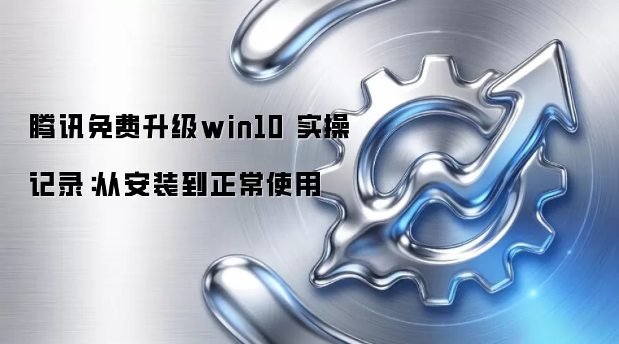 腾讯免费升级win10 实操记录：从安装到正常使用