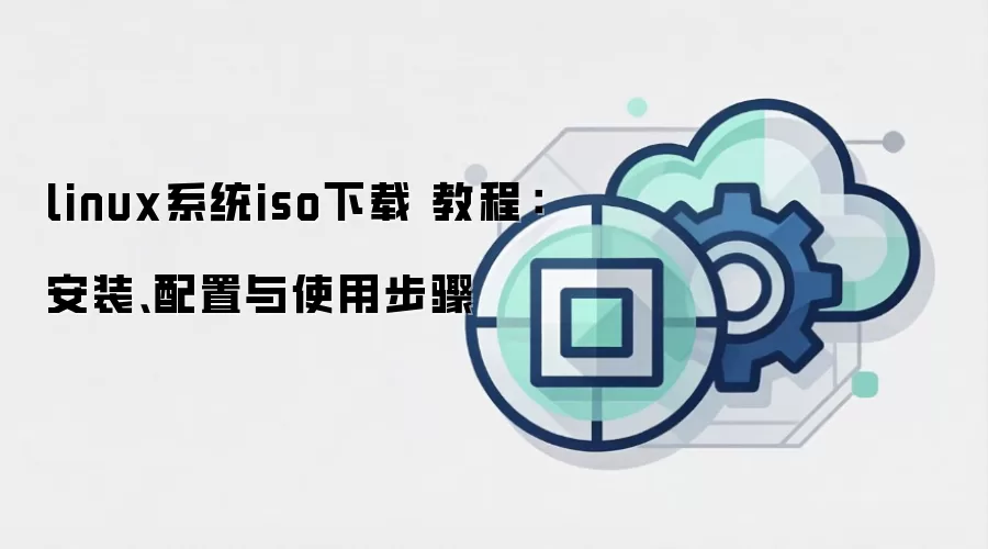 linux系统iso下载 教程：安装、配置与使用步骤