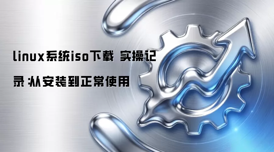 linux系统iso下载 实操记录：从安装到正常使用