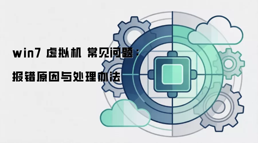 win7 虚拟机 常见问题：报错原因与处理办法