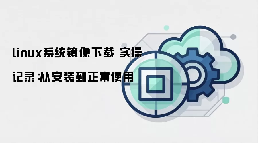 linux系统镜像下载 实操记录:从安装到正常使用