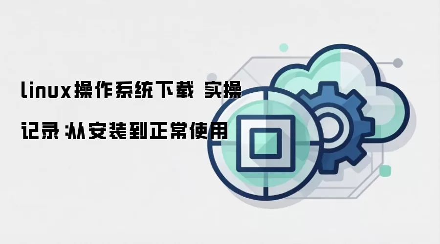 linux操作系统下载 实操记录:从安装到正常使用