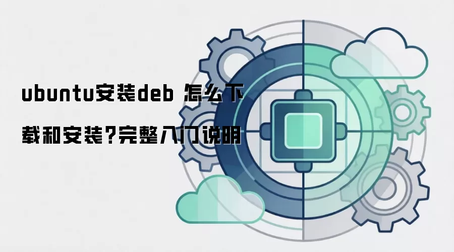 ubuntu安装deb 怎么下载和安装？完整入门说明