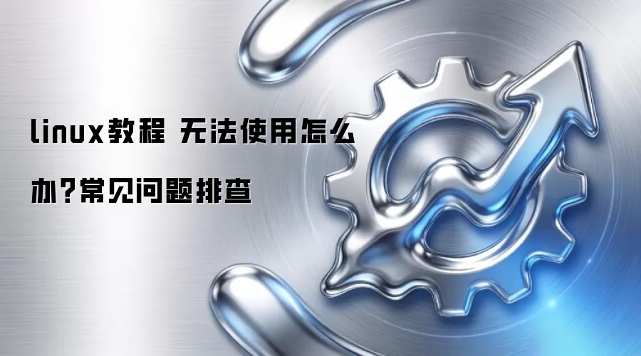 linux教程 无法使用怎么办?常见问题排查
