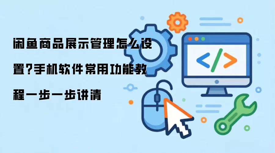 闲鱼商品展示管理怎么设置？手机软件常用功能教程一步一步讲清