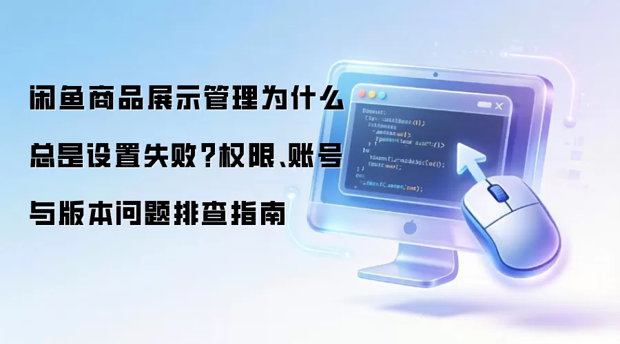 闲鱼商品展示管理为什么总是设置失败?权限、账号与版本问题排查指南
