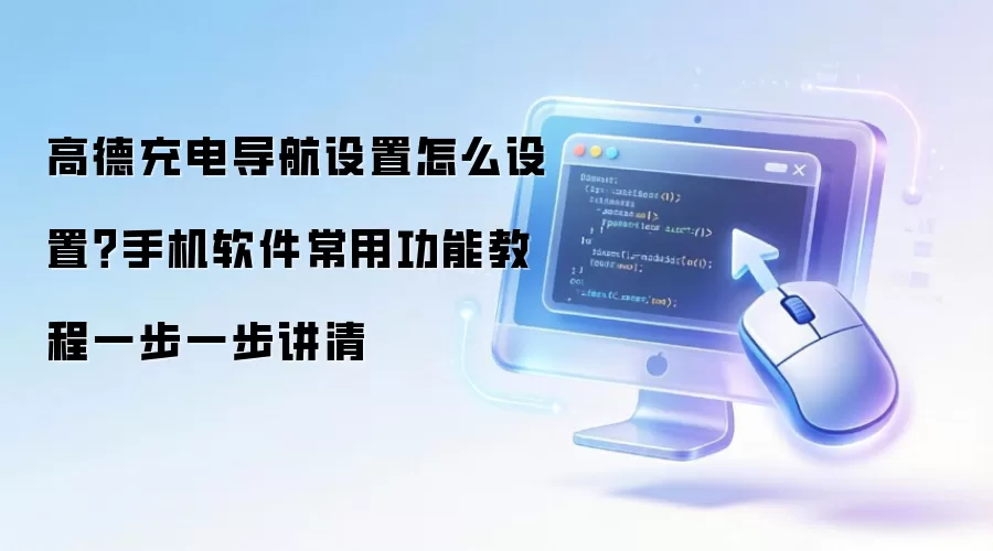 高德充电导航设置怎么设置?手机软件常用功能教程一步一步讲清