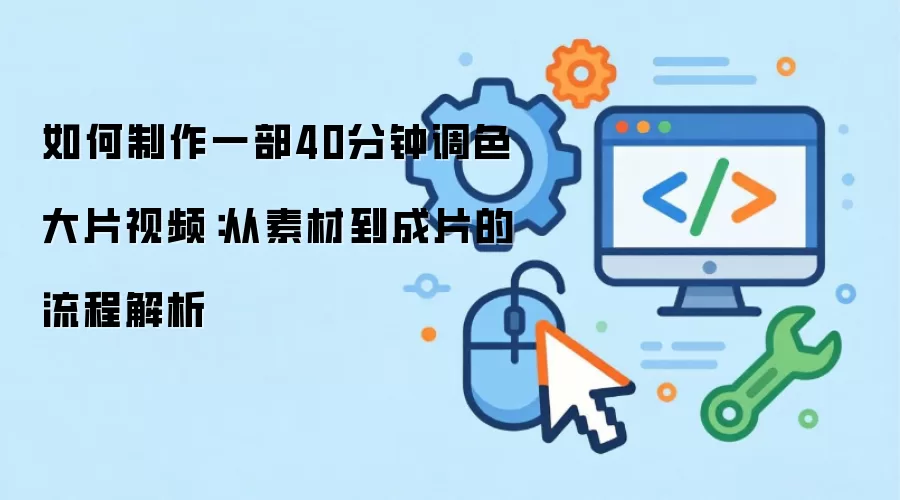 如何制作一部40分钟调色大片视频：从素材到成片的流程解析