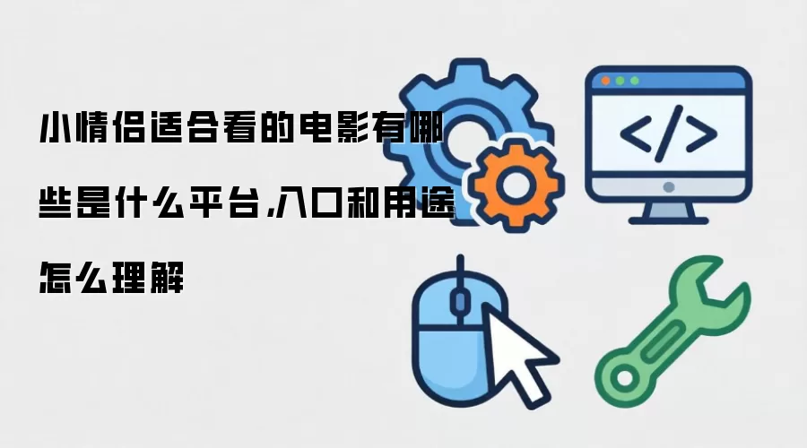 小情侣适合看的电影有哪些是什么平台,入口和用途怎么理解