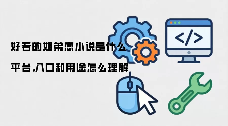 好看的姐弟恋小说是什么平台,入口和用途怎么理解