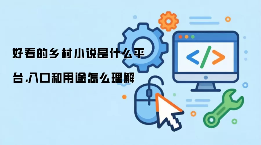 好看的乡村小说是什么平台，入口和用途怎么理解